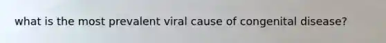 what is the most prevalent viral cause of congenital disease?