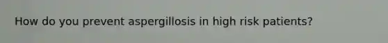 How do you prevent aspergillosis in high risk patients?