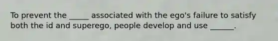 To prevent the _____ associated with the ego's failure to satisfy both the id and superego, people develop and use ______.