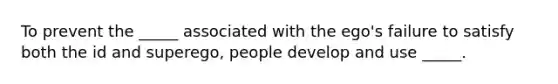 To prevent the _____ associated with the ego's failure to satisfy both the id and superego, people develop and use _____.