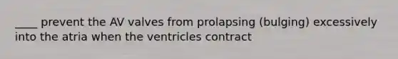 ____ prevent the AV valves from prolapsing (bulging) excessively into the atria when the ventricles contract