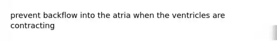 prevent backflow into the atria when the ventricles are contracting