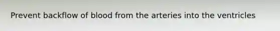 Prevent backflow of blood from the arteries into the ventricles
