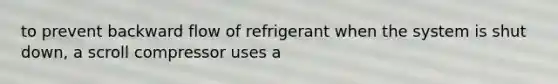 to prevent backward flow of refrigerant when the system is shut down, a scroll compressor uses a