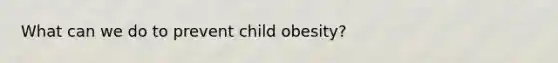 What can we do to prevent child obesity?