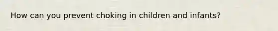 How can you prevent choking in children and infants?