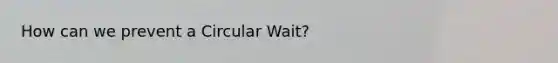 How can we prevent a Circular Wait?