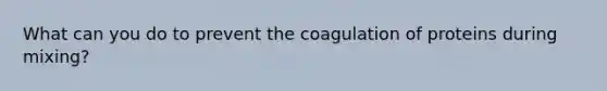 What can you do to prevent the coagulation of proteins during mixing?