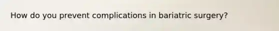 How do you prevent complications in bariatric surgery?