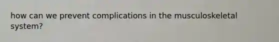 how can we prevent complications in the musculoskeletal system?