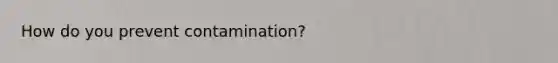 How do you prevent contamination?