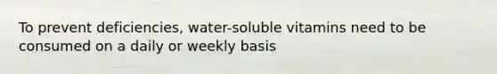 To prevent deficiencies, water-soluble vitamins need to be consumed on a daily or weekly basis