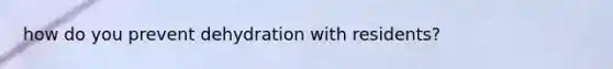 how do you prevent dehydration with residents?