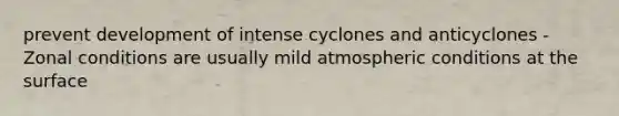 prevent development of intense cyclones and anticyclones -Zonal conditions are usually mild atmospheric conditions at the surface