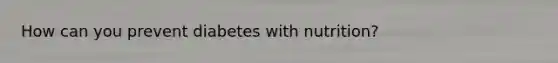 How can you prevent diabetes with nutrition?