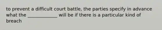 to prevent a difficult court battle, the parties specify in advance what the _____________ will be if there is a particular kind of breach