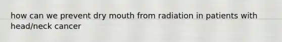 how can we prevent dry mouth from radiation in patients with head/neck cancer