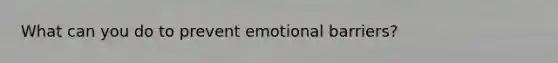 What can you do to prevent emotional barriers?