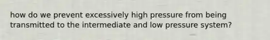 how do we prevent excessively high pressure from being transmitted to the intermediate and low pressure system?