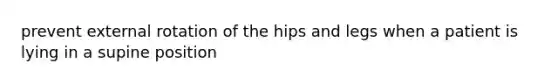 prevent external rotation of the hips and legs when a patient is lying in a supine position