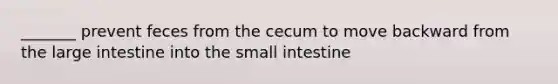 _______ prevent feces from the cecum to move backward from the large intestine into the small intestine