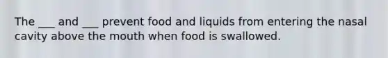 The ___ and ___ prevent food and liquids from entering the nasal cavity above the mouth when food is swallowed.