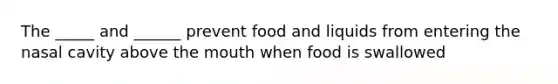 The _____ and ______ prevent food and liquids from entering the nasal cavity above <a href='https://www.questionai.com/knowledge/krBoWYDU6j-the-mouth' class='anchor-knowledge'>the mouth</a> when food is swallowed