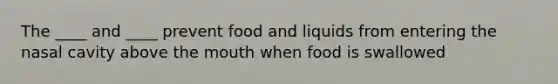 The ____ and ____ prevent food and liquids from entering the nasal cavity above <a href='https://www.questionai.com/knowledge/krBoWYDU6j-the-mouth' class='anchor-knowledge'>the mouth</a> when food is swallowed