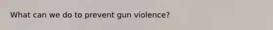 What can we do to prevent gun violence?