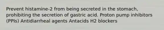 Prevent histamine-2 from being secreted in the stomach, prohibiting the secretion of gastric acid. Proton pump inhibitors (PPIs) Antidiarrheal agents Antacids H2 blockers