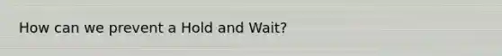 How can we prevent a Hold and Wait?