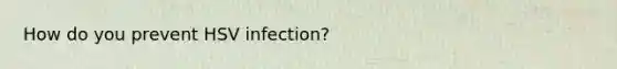 How do you prevent HSV infection?