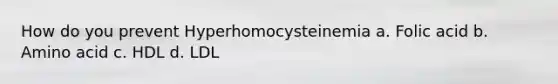 How do you prevent Hyperhomocysteinemia a. Folic acid b. Amino acid c. HDL d. LDL