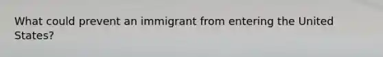 What could prevent an immigrant from entering the United States?