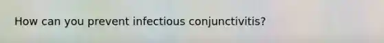 How can you prevent infectious conjunctivitis?