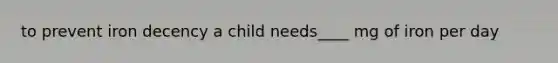 to prevent iron decency a child needs____ mg of iron per day