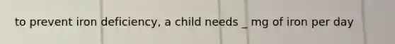 to prevent iron deficiency, a child needs _ mg of iron per day