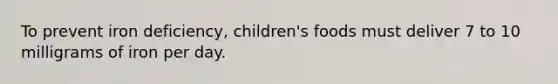 To prevent iron deficiency, children's foods must deliver 7 to 10 milligrams of iron per day.
