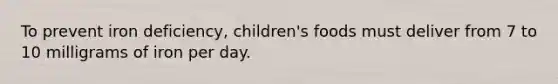 To prevent iron deficiency, children's foods must deliver from 7 to 10 milligrams of iron per day.