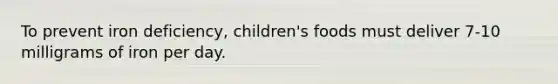 ​To prevent iron deficiency, children's foods must deliver 7-10 milligrams of iron per day.