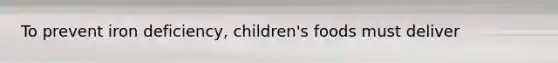 To prevent iron deficiency, children's foods must deliver