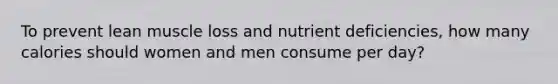 To prevent lean muscle loss and nutrient deficiencies, how many calories should women and men consume per day?