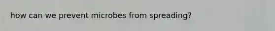 how can we prevent microbes from spreading?