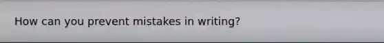 How can you prevent mistakes in writing?