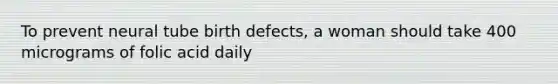 To prevent neural tube birth defects, a woman should take 400 micrograms of folic acid daily