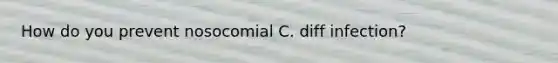 How do you prevent nosocomial C. diff infection?