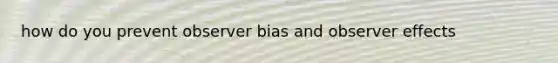 how do you prevent observer bias and observer effects