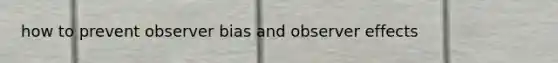 how to prevent observer bias and observer effects