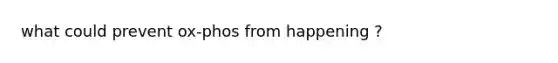 what could prevent ox-phos from happening ?