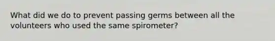 What did we do to prevent passing germs between all the volunteers who used the same spirometer?